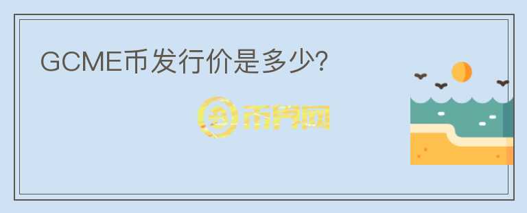 GCME幣發(fā)行價是多少？