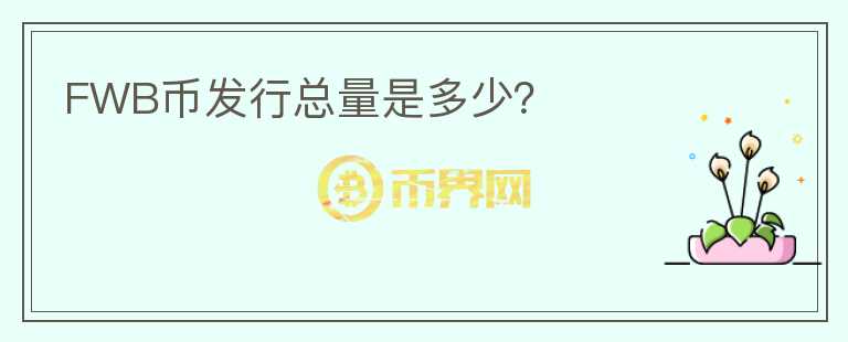 FWB幣發(fā)行總量是多少？