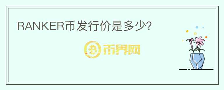 RANKER幣發(fā)行價是多少？