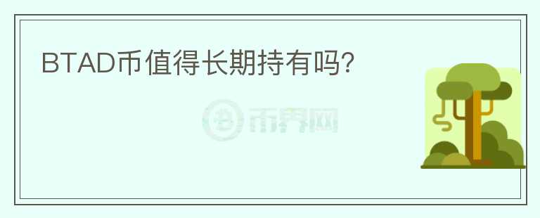 BTAD幣值得長(zhǎng)期持有嗎？