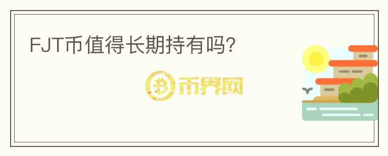 FJT幣值得長期持有嗎？