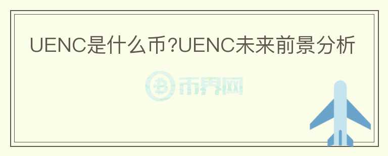 UENC是什么幣?UENC未來前景分析