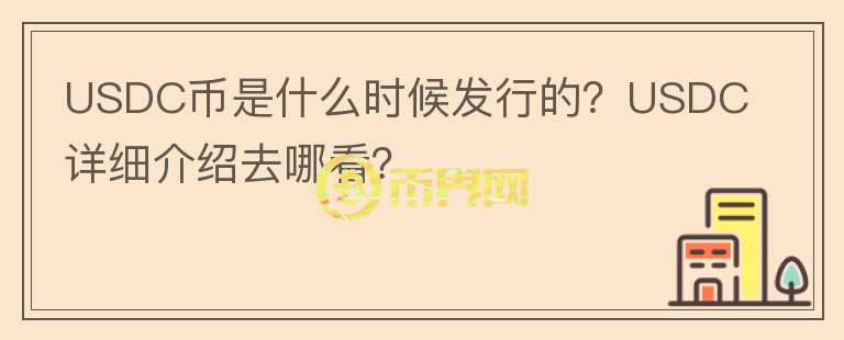USDC幣是什么時(shí)候發(fā)行的？USDC詳細(xì)介紹去哪看？
