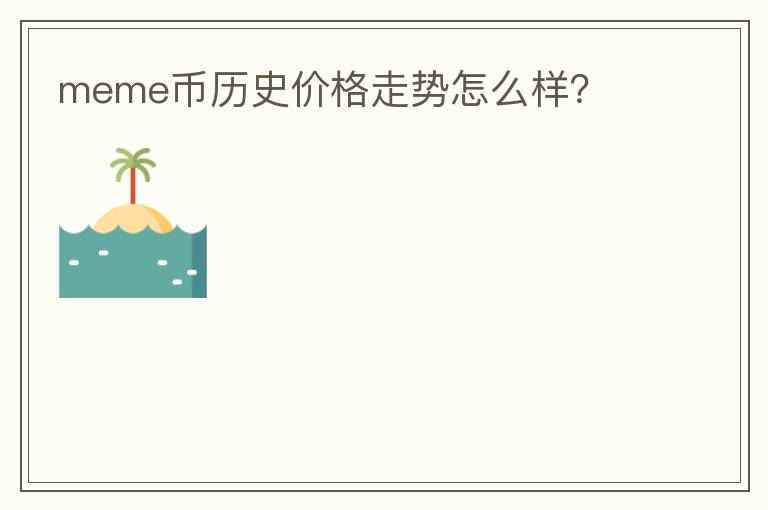 meme幣歷史價(jià)格走勢(shì)怎么樣？