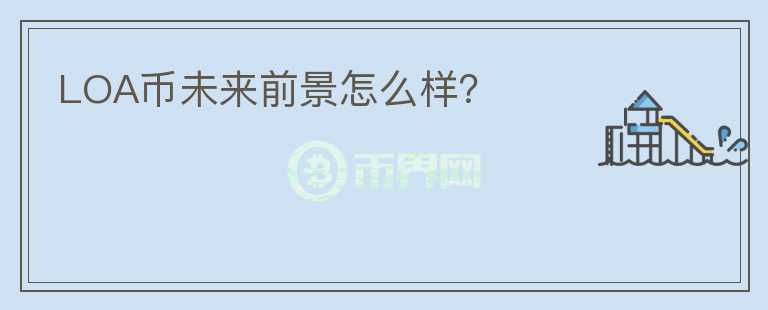 LOA幣未來前景怎么樣?