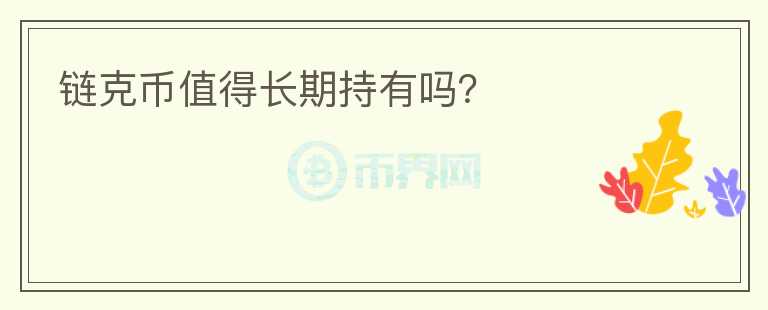 鏈克幣值得長(zhǎng)期持有嗎？