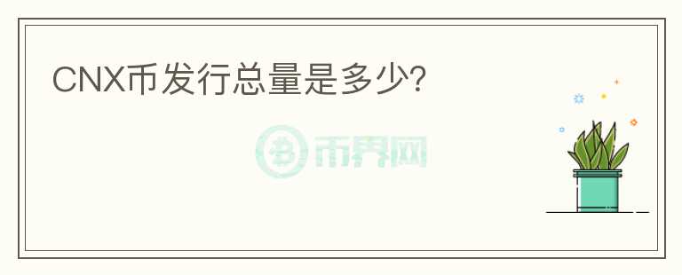 CNX幣發(fā)行總量是多少？