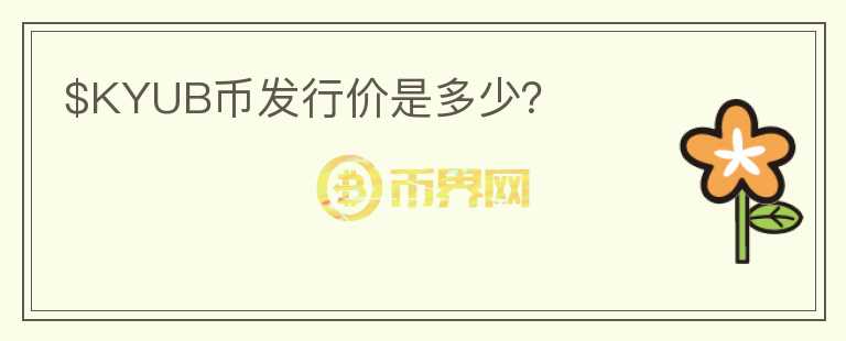 $KYUB幣發(fā)行價是多少?