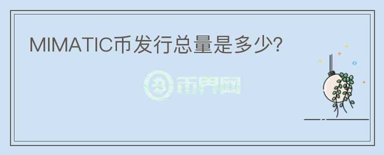MIMATIC幣發(fā)行總量是多少？