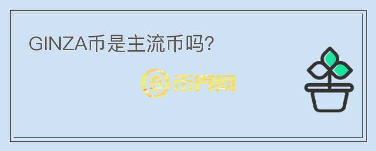 GINZA幣是主流幣嗎？