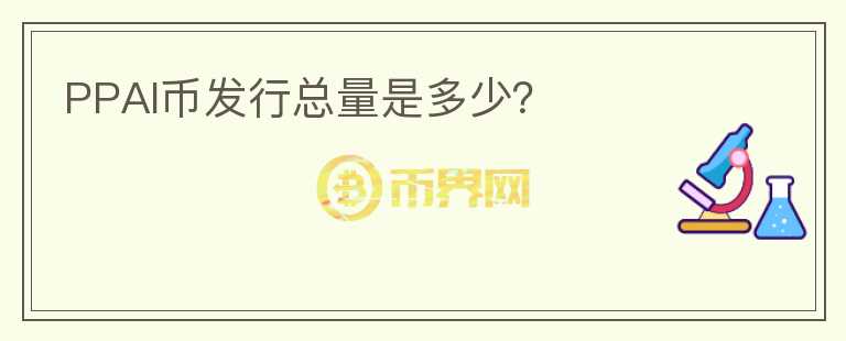 PPAI幣發(fā)行總量是多少？