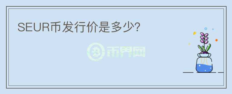 SEUR幣發(fā)行價(jià)是多少？