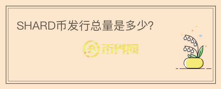 SHARD幣發(fā)行總量是多少？