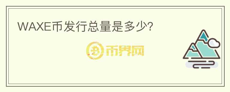 WAXE幣發(fā)行總量是多少？