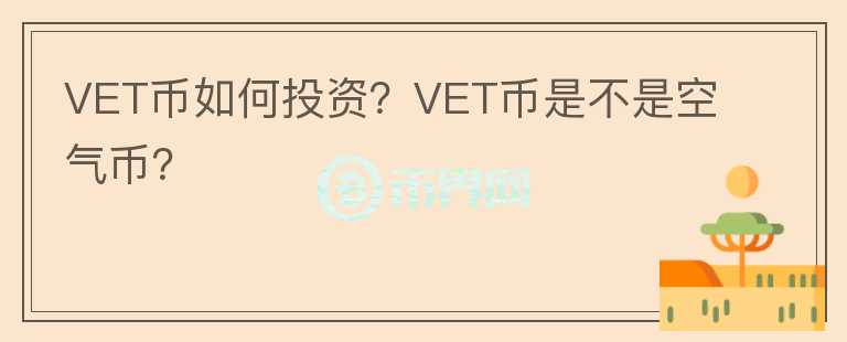 VET幣如何投資？VET幣是不是空氣幣？
