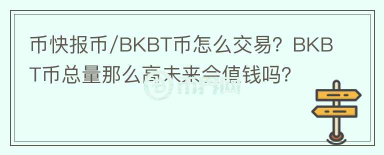 幣快報幣/BKBT幣怎么交易？BKBT幣總量那么高未來會值錢嗎？
