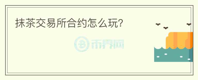 抹茶交易所合約怎么玩？