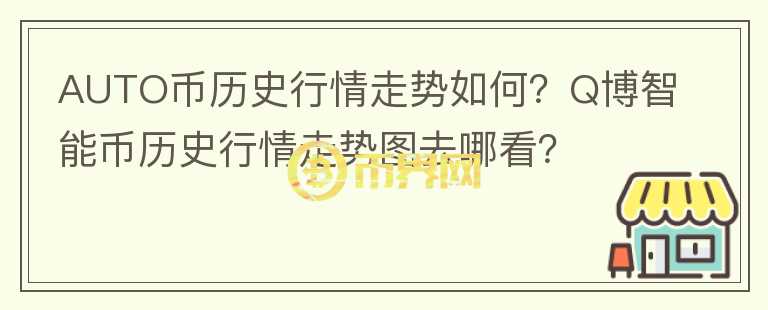 AUTO幣歷史行情走勢如何？Q博智能幣歷史行情走勢圖去哪看？