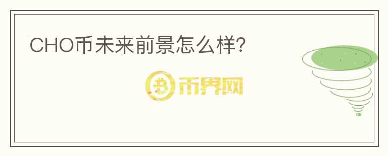 CHO幣未來前景怎么樣？