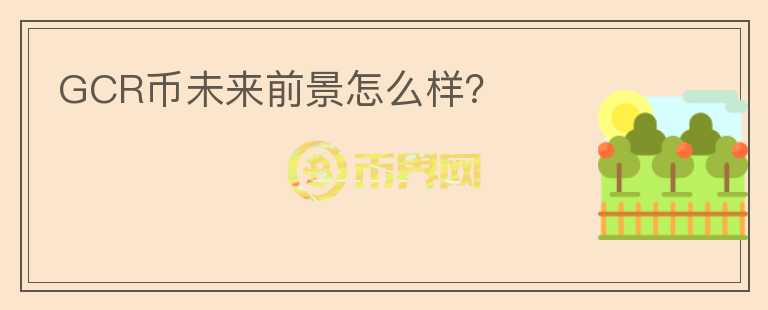 GCR幣未來前景怎么樣？