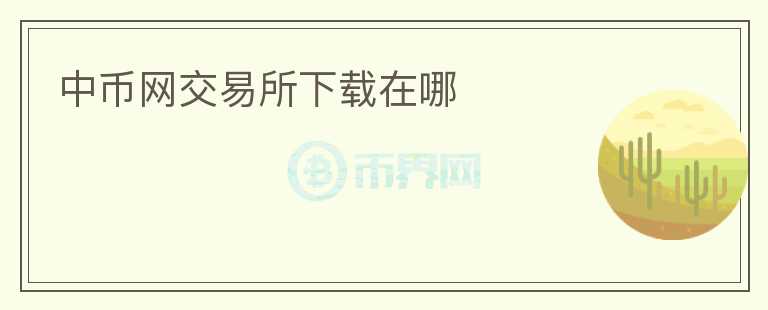 中幣網(wǎng)交易所下載在哪