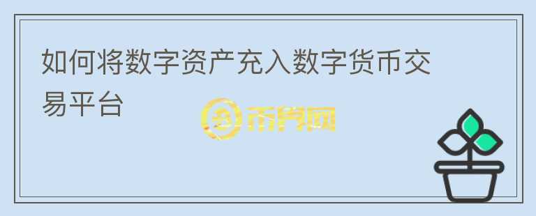 如何將數(shù)字資產(chǎn)充入數(shù)字貨幣交易平臺(tái)