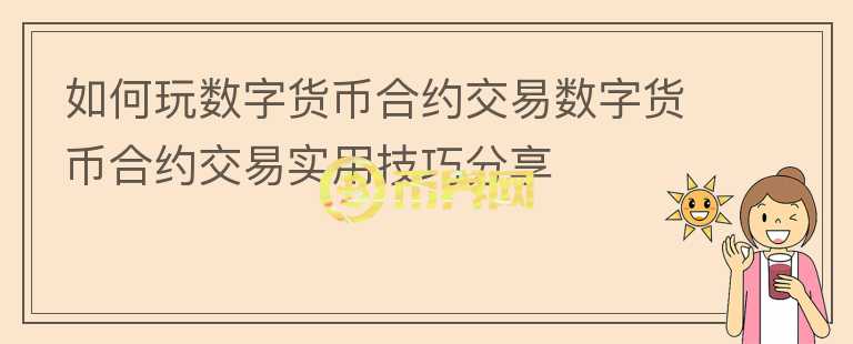 如何玩數(shù)字貨幣合約交易數(shù)字貨幣合約交易實(shí)用技巧分享