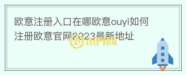 歐意注冊入口在哪歐意ouyi如何注冊歐意官網(wǎng)2023最新地址