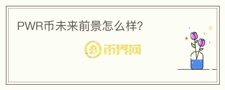 PWR幣未來(lái)前景怎么樣？