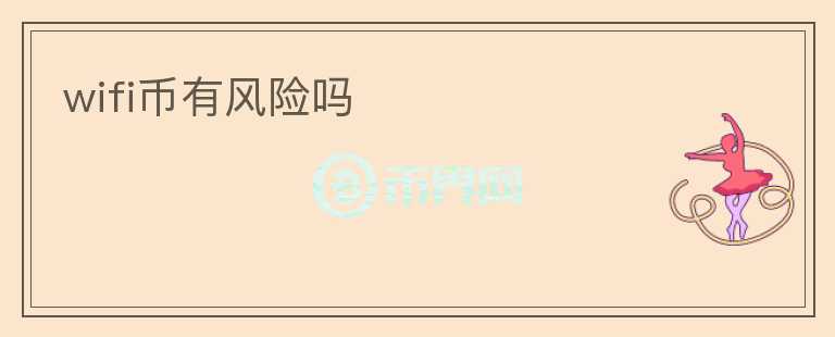 wifi幣有風(fēng)險(xiǎn)嗎