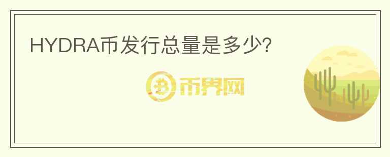 HYDRA幣發(fā)行總量是多少？