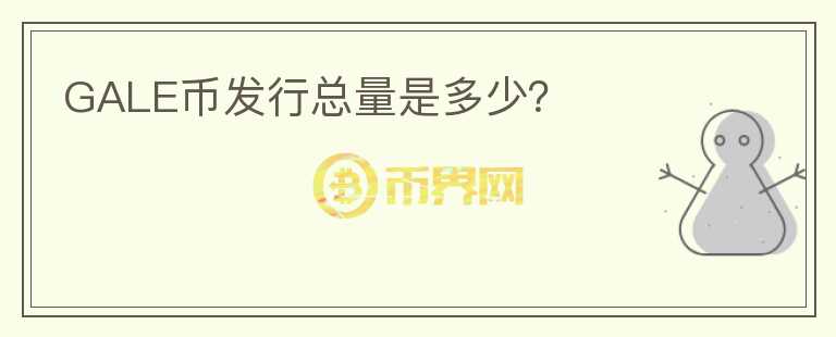 GALE幣發(fā)行總量是多少？