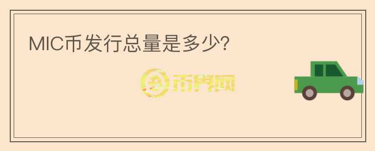 MIC幣發(fā)行總量是多少？