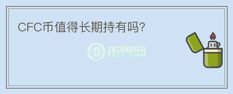CFC幣值得長(zhǎng)期持有嗎？