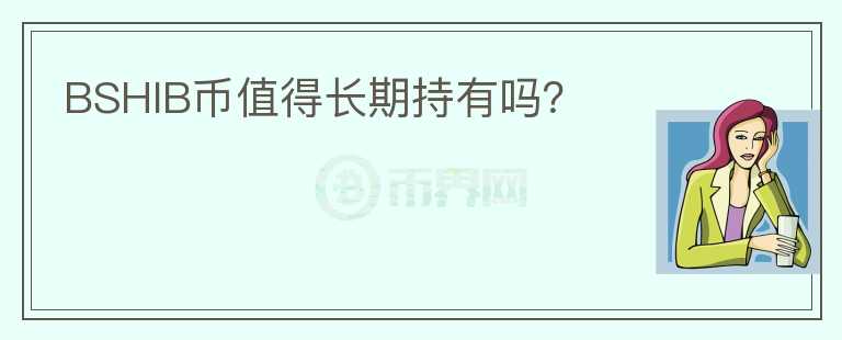 BSHIB幣值得長(zhǎng)期持有嗎？