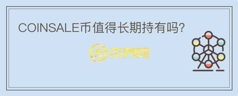 COINSALE幣值得長期持有嗎？