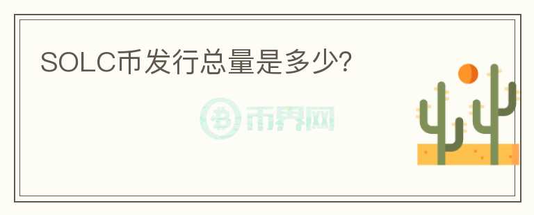 SOLC幣發(fā)行總量是多少？