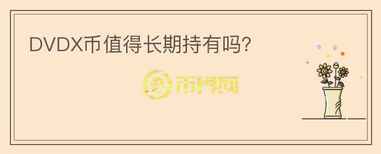 DVDX幣值得長(zhǎng)期持有嗎？